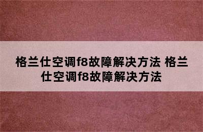 格兰仕空调f8故障解决方法 格兰仕空调f8故障解决方法